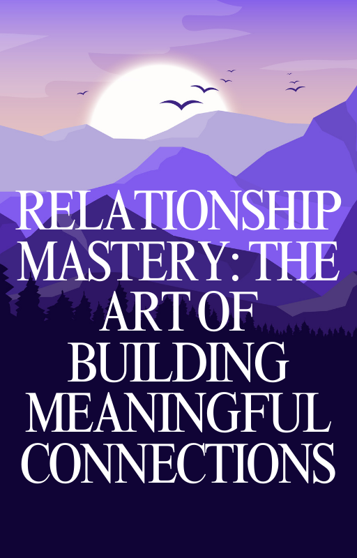 Relationship Mastery The Art of Building Meaningful Connections